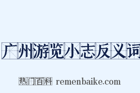 广州游览小志反义词是什么意思的图片